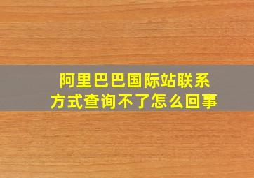 阿里巴巴国际站联系方式查询不了怎么回事