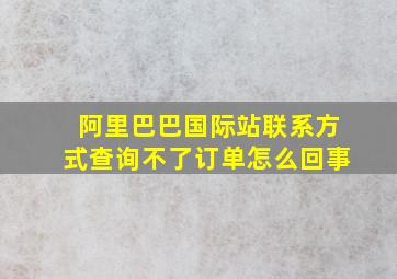 阿里巴巴国际站联系方式查询不了订单怎么回事