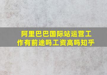 阿里巴巴国际站运营工作有前途吗工资高吗知乎