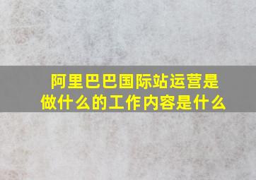 阿里巴巴国际站运营是做什么的工作内容是什么