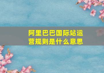 阿里巴巴国际站运营规则是什么意思