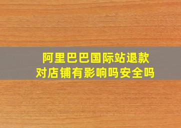 阿里巴巴国际站退款对店铺有影响吗安全吗