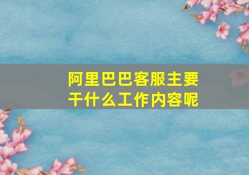 阿里巴巴客服主要干什么工作内容呢