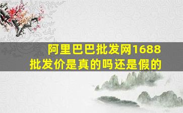 阿里巴巴批发网1688批发价是真的吗还是假的