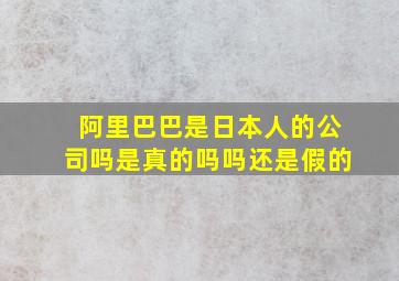 阿里巴巴是日本人的公司吗是真的吗吗还是假的