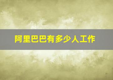 阿里巴巴有多少人工作