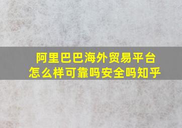 阿里巴巴海外贸易平台怎么样可靠吗安全吗知乎