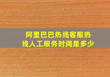 阿里巴巴热线客服热线人工服务时间是多少