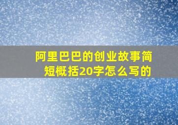 阿里巴巴的创业故事简短概括20字怎么写的