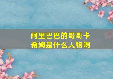 阿里巴巴的哥哥卡希姆是什么人物啊