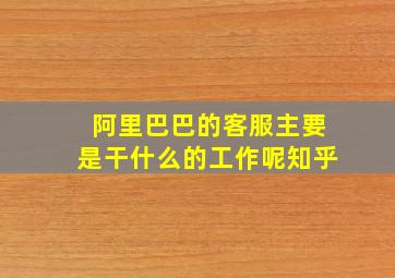 阿里巴巴的客服主要是干什么的工作呢知乎