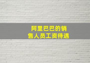 阿里巴巴的销售人员工资待遇