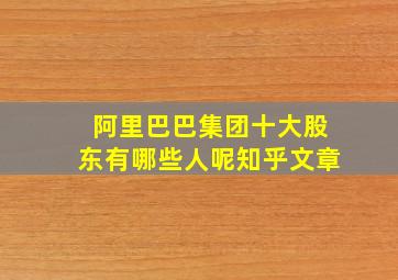 阿里巴巴集团十大股东有哪些人呢知乎文章