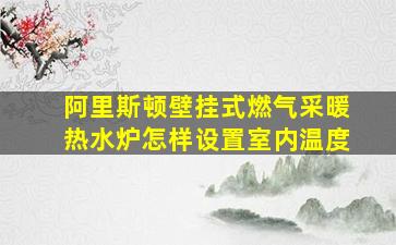 阿里斯顿壁挂式燃气采暖热水炉怎样设置室内温度