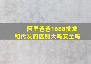 阿里爸爸1688批发和代发的区别大吗安全吗