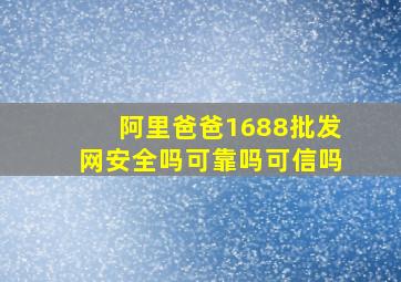 阿里爸爸1688批发网安全吗可靠吗可信吗