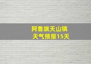 阿鲁旗天山镇天气预报15天