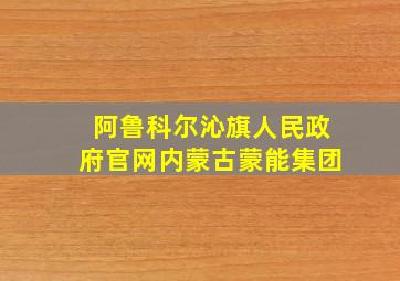 阿鲁科尔沁旗人民政府官网内蒙古蒙能集团