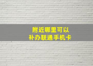 附近哪里可以补办联通手机卡