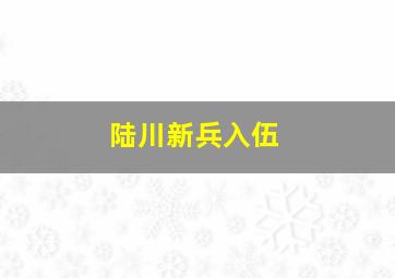 陆川新兵入伍