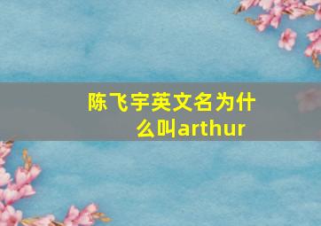 陈飞宇英文名为什么叫arthur