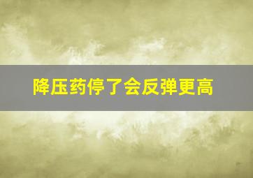 降压药停了会反弹更高