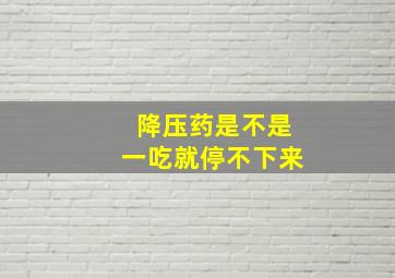 降压药是不是一吃就停不下来