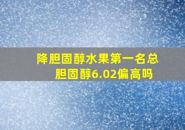 降胆固醇水果第一名总胆固醇6.02偏高吗