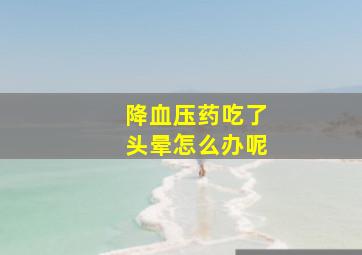 降血压药吃了头晕怎么办呢