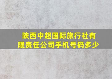 陕西中超国际旅行社有限责任公司手机号码多少