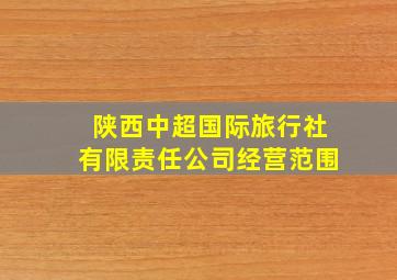 陕西中超国际旅行社有限责任公司经营范围