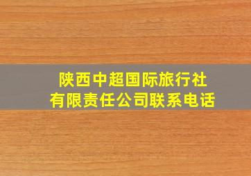 陕西中超国际旅行社有限责任公司联系电话