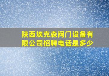 陕西埃克森阀门设备有限公司招聘电话是多少