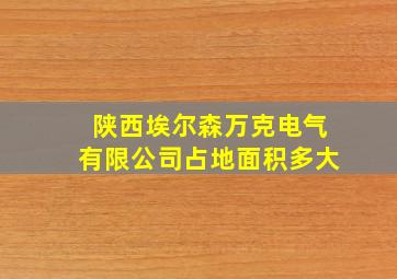 陕西埃尔森万克电气有限公司占地面积多大