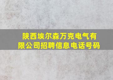 陕西埃尔森万克电气有限公司招聘信息电话号码