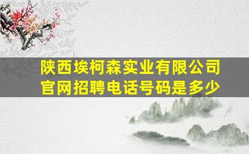 陕西埃柯森实业有限公司官网招聘电话号码是多少