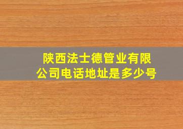 陕西法士德管业有限公司电话地址是多少号