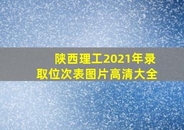 陕西理工2021年录取位次表图片高清大全