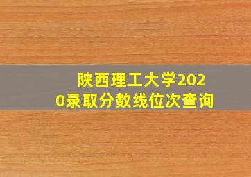 陕西理工大学2020录取分数线位次查询