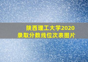 陕西理工大学2020录取分数线位次表图片