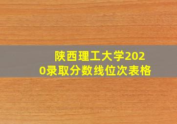 陕西理工大学2020录取分数线位次表格