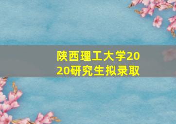 陕西理工大学2020研究生拟录取