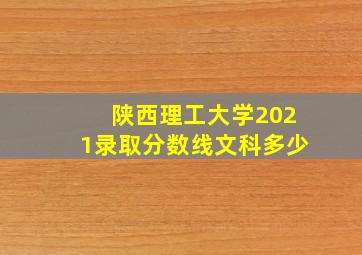 陕西理工大学2021录取分数线文科多少