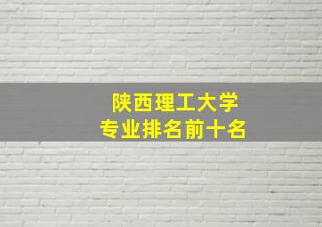 陕西理工大学专业排名前十名