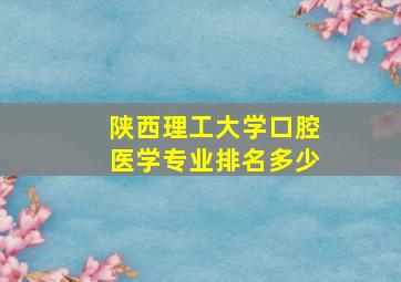 陕西理工大学口腔医学专业排名多少