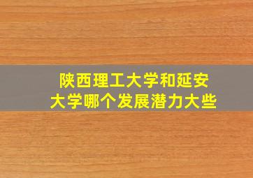 陕西理工大学和延安大学哪个发展潜力大些