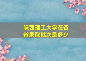 陕西理工大学在各省录取批次是多少