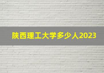 陕西理工大学多少人2023