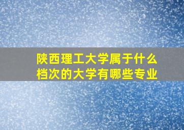 陕西理工大学属于什么档次的大学有哪些专业