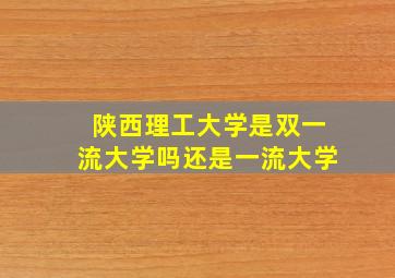 陕西理工大学是双一流大学吗还是一流大学